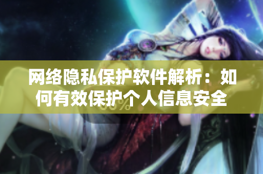 网络隐私保护软件解析：如何有效保护个人信息安全