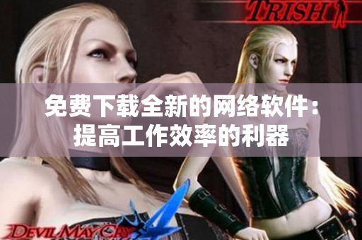 免费下载全新的网络软件：提高工作效率的利器