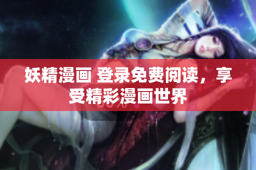 妖精漫画 登录免费阅读，享受精彩漫画世界