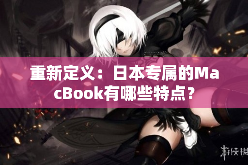 重新定义：日本专属的MacBook有哪些特点？