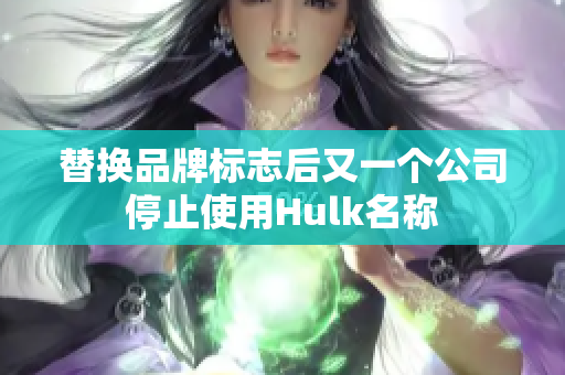替换品牌标志后又一个公司停止使用Hulk名称