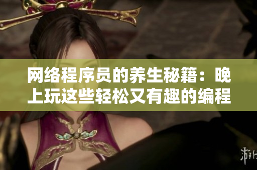 网络程序员的养生秘籍：晚上玩这些轻松又有趣的编程游戏！