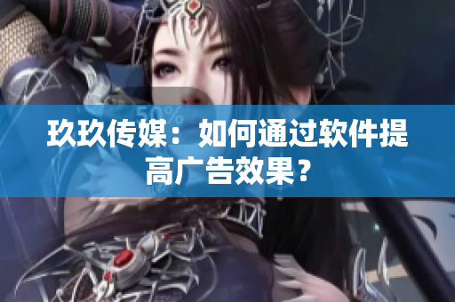 玖玖传媒：如何通过软件提高广告效果？