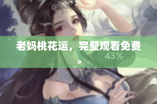 老妈桃花运，完整观看免费。