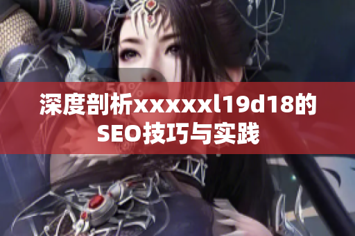 深度剖析xxxxxl19d18的SEO技巧与实践