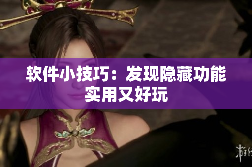 软件小技巧：发现隐藏功能实用又好玩