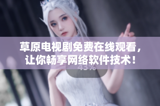 草原电视剧免费在线观看，让你畅享网络软件技术！