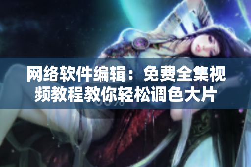 网络软件编辑：免费全集视频教程教你轻松调色大片