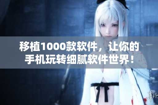 移植1000款软件，让你的手机玩转细腻软件世界！