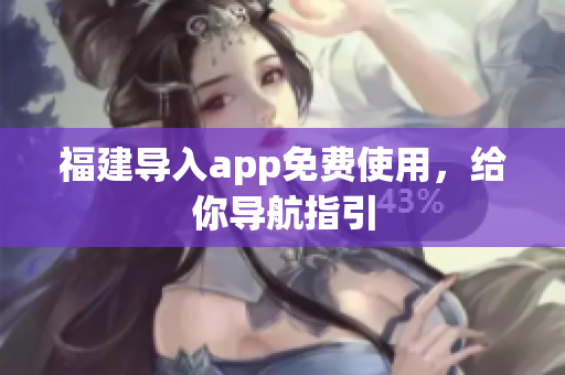 福建导入app免费使用，给你导航指引