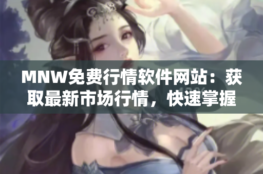 MNW免费行情软件网站：获取最新市场行情，快速掌握投资机会