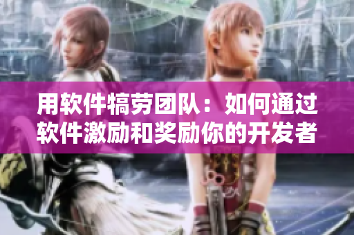用软件犒劳团队：如何通过软件激励和奖励你的开发者团队？