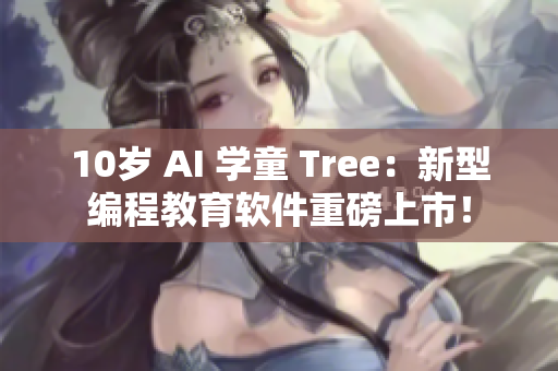10岁 AI 学童 Tree：新型编程教育软件重磅上市！