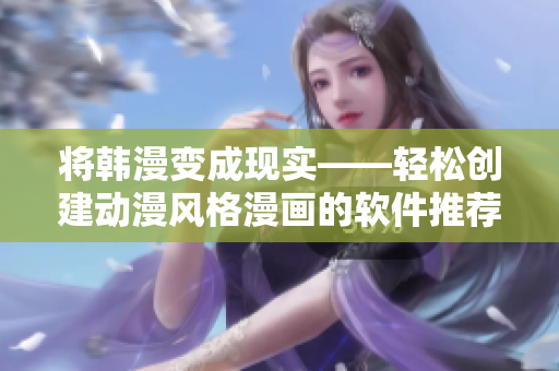 将韩漫变成现实——轻松创建动漫风格漫画的软件推荐