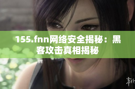 155.fnn网络安全揭秘：黑客攻击真相揭秘