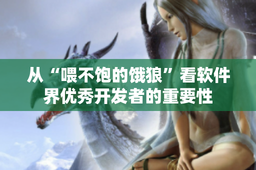 从“喂不饱的饿狼”看软件界优秀开发者的重要性