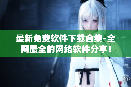 最新免费软件下载合集–全网最全的网络软件分享！