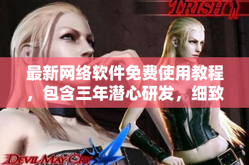 最新网络软件免费使用教程，包含三年潜心研发，细致易懂