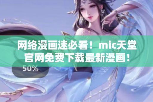 网络漫画迷必看！mic天堂官网免费下载最新漫画！