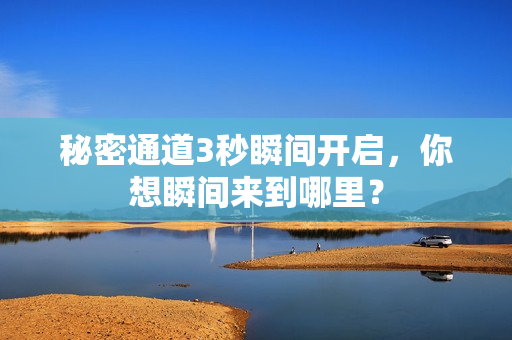 秘密通道3秒瞬间开启，你想瞬间来到哪里？