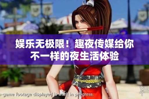 娱乐无极限！趣夜传媒给你不一样的夜生活体验