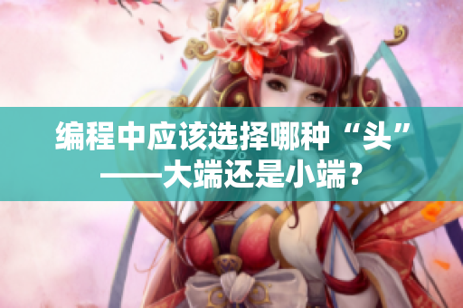 编程中应该选择哪种“头”——大端还是小端？
