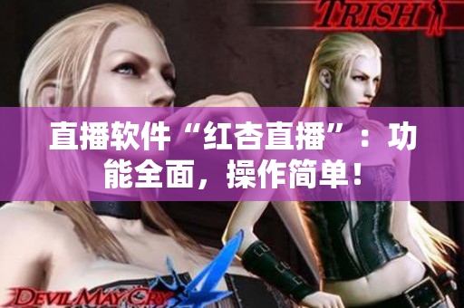 直播软件“红杏直播”：功能全面，操作简单！