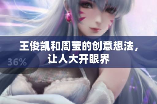 王俊凯和周莹的创意想法，让人大开眼界