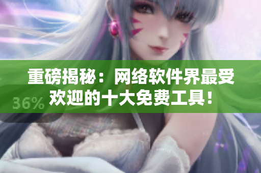 重磅揭秘：网络软件界最受欢迎的十大免费工具！