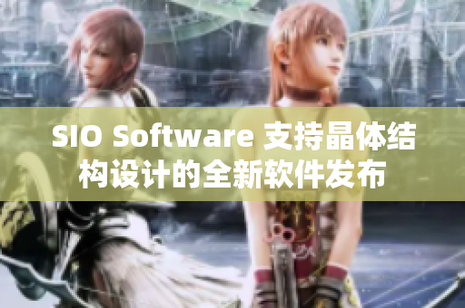 SIO Software 支持晶体结构设计的全新软件发布