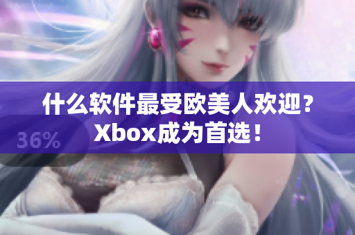 什么软件最受欧美人欢迎？Xbox成为首选！