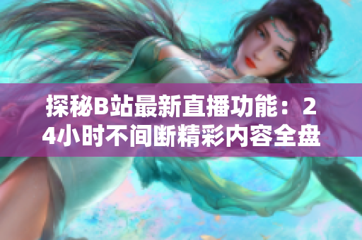 探秘B站最新直播功能：24小时不间断精彩内容全盘点