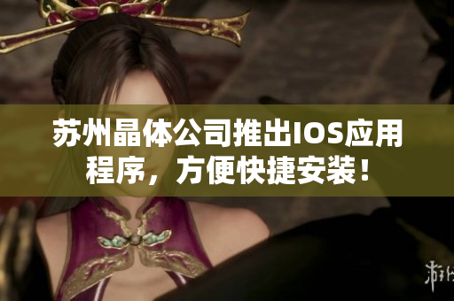 苏州晶体公司推出IOS应用程序，方便快捷安装！