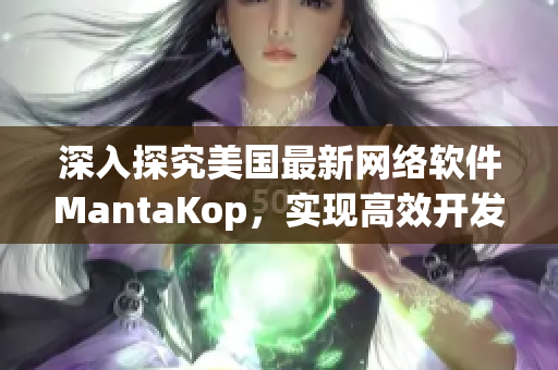 深入探究美国最新网络软件MantaKop，实现高效开发和管理