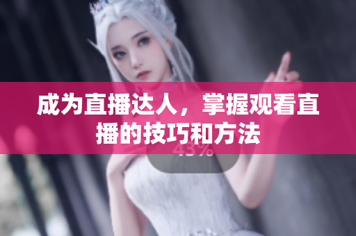 成为直播达人，掌握观看直播的技巧和方法