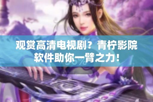 观赏高清电视剧？青柠影院软件助你一臂之力！