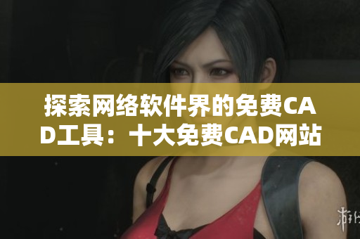 探索网络软件界的免费CAD工具：十大免费CAD网站推荐