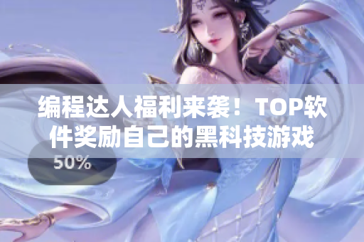 编程达人福利来袭！TOP软件奖励自己的黑科技游戏