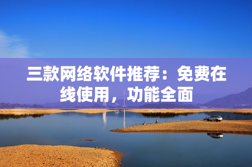 三款网络软件推荐：免费在线使用，功能全面