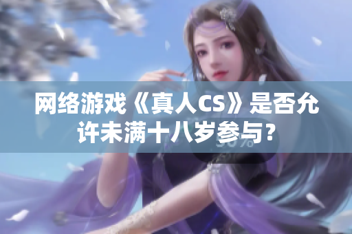 网络游戏《真人CS》是否允许未满十八岁参与？