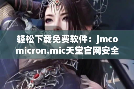 轻松下载免费软件：jmcomicron.mic天堂官网安全有保障