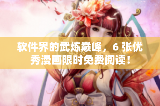 软件界的武炼巅峰，6 张优秀漫画限时免费阅读！