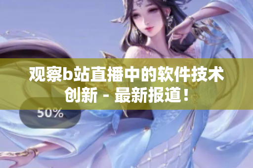 观察b站直播中的软件技术创新 - 最新报道！