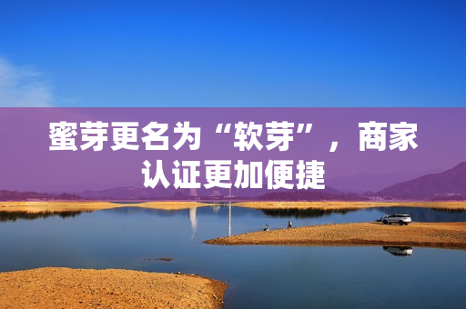 蜜芽更名为“软芽”，商家认证更加便捷