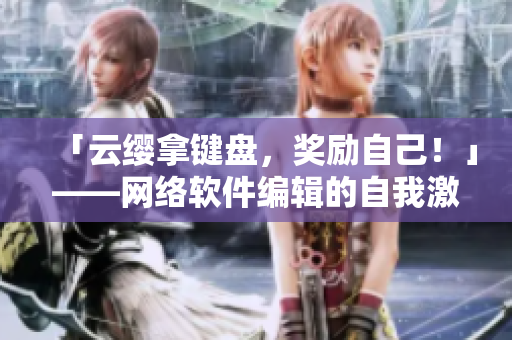 「云缨拿键盘，奖励自己！」——网络软件编辑的自我激励
