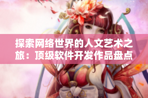 探索网络世界的人文艺术之旅：顶级软件开发作品盘点