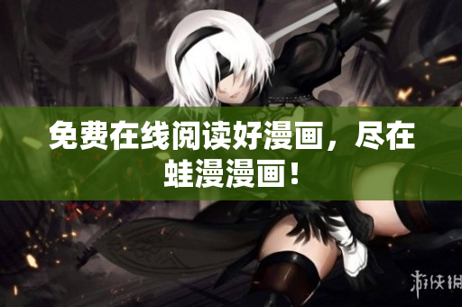 免费在线阅读好漫画，尽在蛙漫漫画！