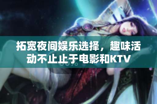 拓宽夜间娱乐选择，趣味活动不止止于电影和KTV
