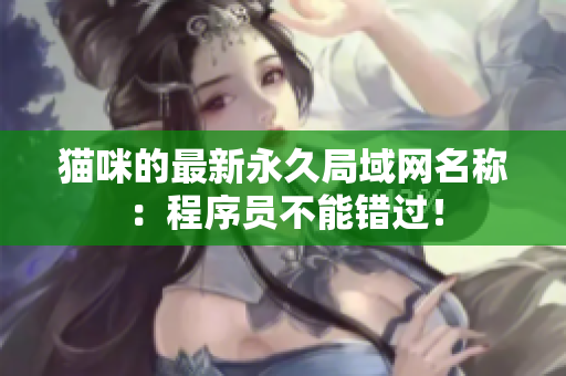 猫咪的最新永久局域网名称：程序员不能错过！