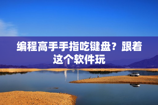 编程高手手指吃键盘？跟着这个软件玩